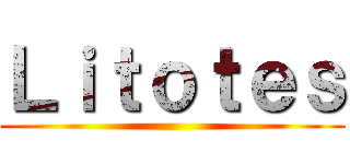 Ｌｉｔｏｔｅｓ ()