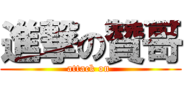 進撃の贊哥 (attack on )
