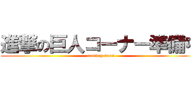 進撃の巨人コーナー準備中 (coming soon)