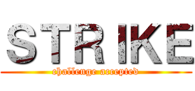 ＳＴＲＩＫＥ (challenge accepted)