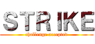 ＳＴＲＩＫＥ (challenge accepted)