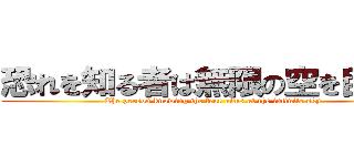 恐れを知る者は無限の空を目指す (The person knowing the fear aims at the infinite sky)