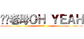 屌你老母ＯＨ ＹＥＡＨ (妖5好講粗口)