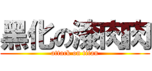 黑化の漆肉肉 (attack on titan)