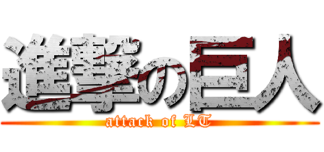 進撃の巨人 (attack of LT)