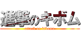 進撃のキボム (attack on kibomu)