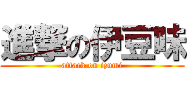進撃の伊豆味 (attack on izumi)