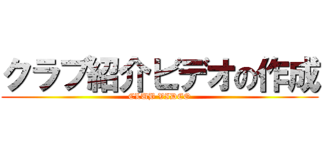 クラブ紹介ビデオの作成 (CLUB VIDEO)