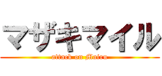 マザキマイル (attack on Mairu)