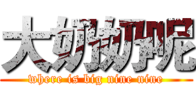 大奶奶呢 (where is big nine nine)
