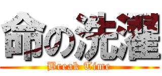 命の洗濯 (Break Time)