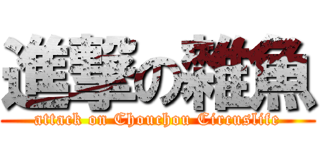 進撃の雜魚 (attack on Chouchou Circuslife)