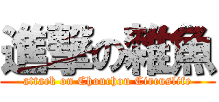 進撃の雜魚 (attack on Chouchou Circuslife)