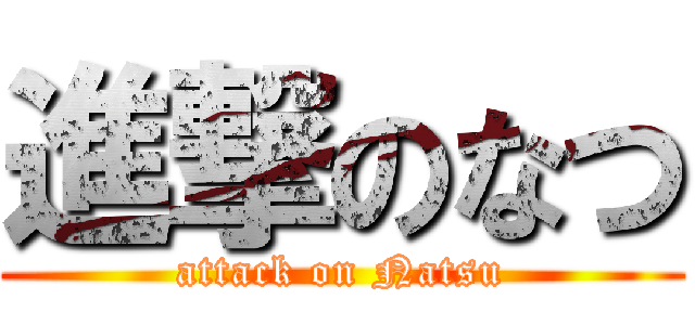 進撃のなつ (attack on Natsu)