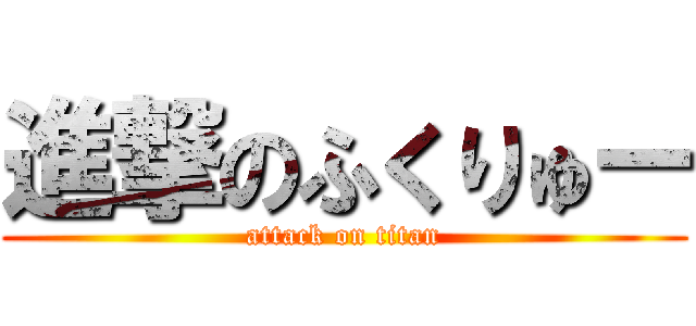 進撃のふくりゅー (attack on titan)