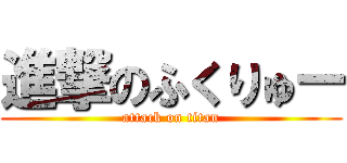 進撃のふくりゅー (attack on titan)