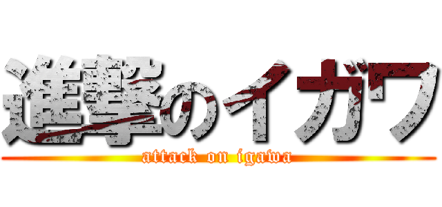 進撃のイガワ (attack on igawa)