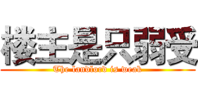 楼主是只弱受 (The landlord is weak)