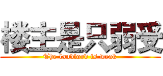 楼主是只弱受 (The landlord is weak)