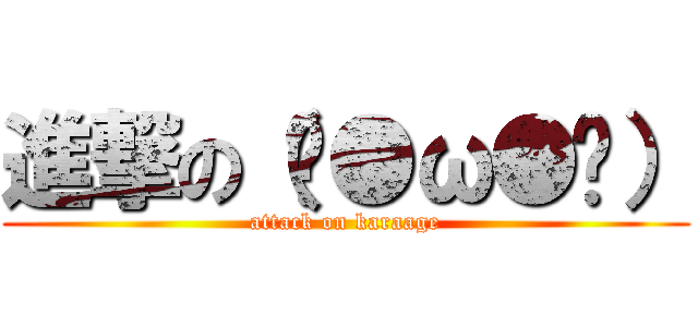 進撃の（ˊ●ω●ˋ） (attack on karaage)