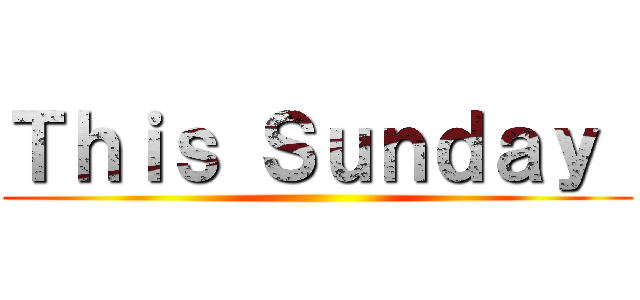 Ｔｈｉｓ Ｓｕｎｄａｙ  ()