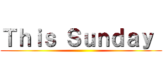 Ｔｈｉｓ Ｓｕｎｄａｙ  ()