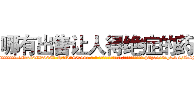 哪有出售让人得绝症的药 (哪有出售让人得绝症的药【电-186x2687x6963-Q278180069元-吉-药-业】我们做的是长期生意,靠的是老客户长期支持 http://sngk.net/Zo8Mxi
)