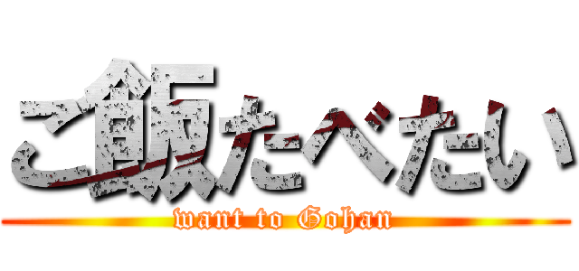ご飯たべたい (want to Gohan)