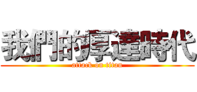 我們的厚達時代 (attack on titan)