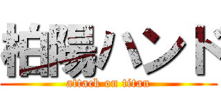 柏陽ハンド (attack on titan)