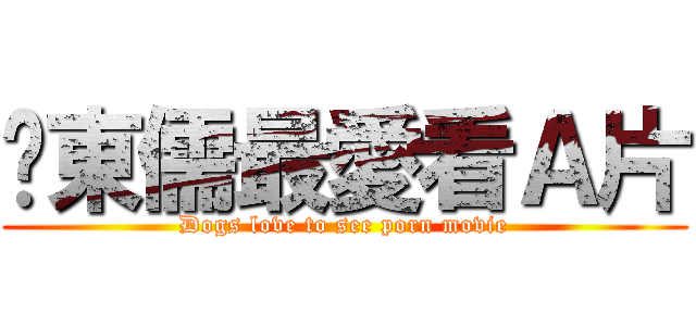 吳東儒最愛看Ａ片 (Dogs love to see porn movie)