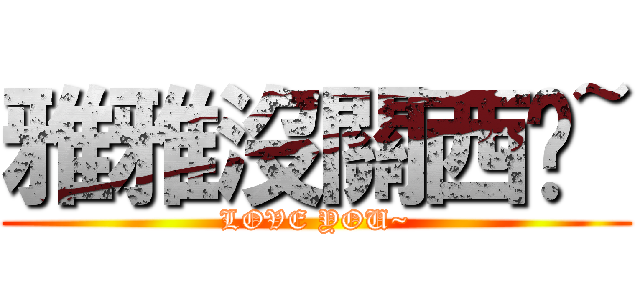 雅雅沒關西啦~ (LOVE YOU~)