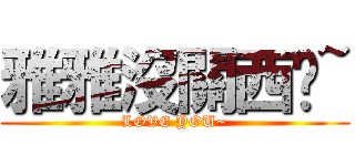 雅雅沒關西啦~ (LOVE YOU~)