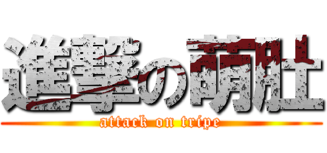 進撃の萌肚 (attack on tripe)