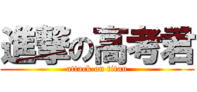 進撃の高考君 (attack on titan)