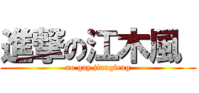 進撃の江木風  (no gay jiangfeng)