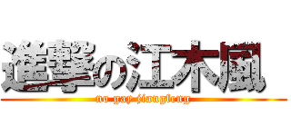 進撃の江木風  (no gay jiangfeng)