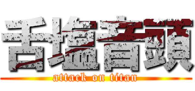 舌塩音頭 (attack on titan)