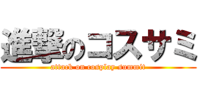 進撃のコスサミ (attack on cosplay summit)