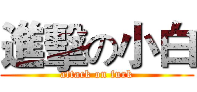 進擊の小白 (attack on furk)