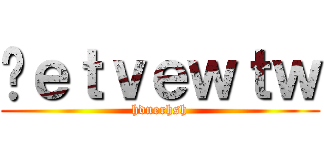 ảｅｔｖｅｗｔｗ (hdnerhsh)