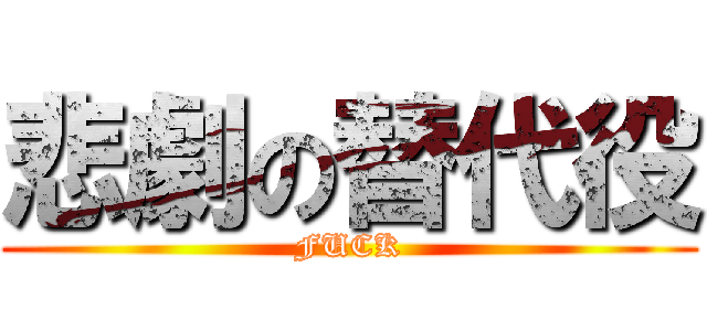 悲劇の替代役 (FUCK)