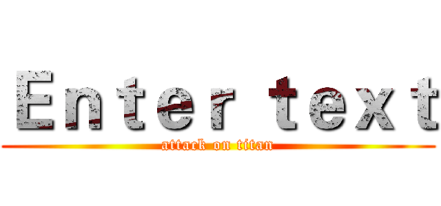 Ｅｎｔｅｒ ｔｅｘｔ (attack on titan)