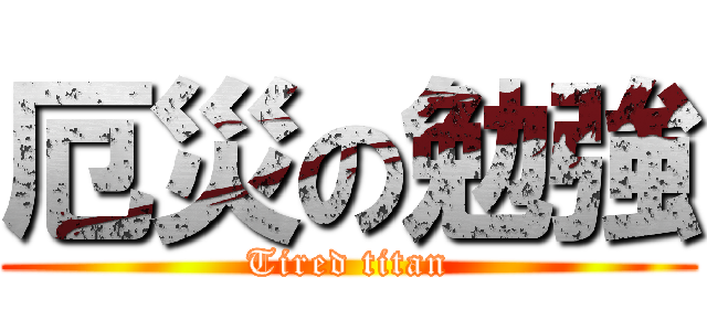 厄災の勉強 (Tired titan)
