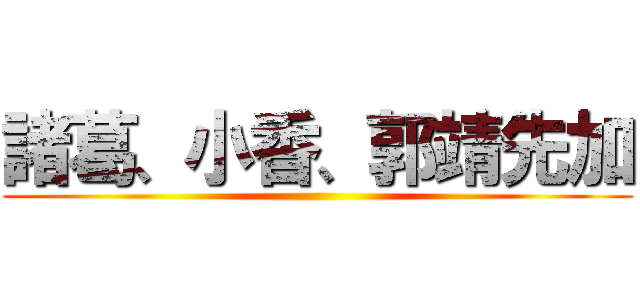 諸葛、小香、郭靖先加 ()