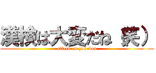 漢検は大変だね（笑） (attack on yokoken)