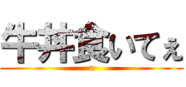 牛丼食いてぇ (a)