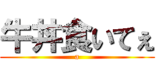 牛丼食いてぇ (a)