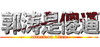 郭涛是傻逼 (attack on titan)