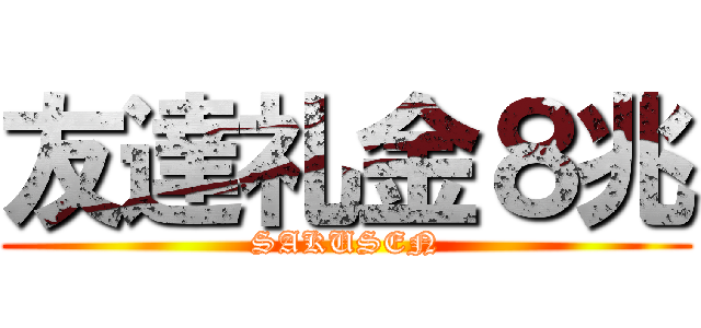 友達礼金８兆 (SAKUSEN)